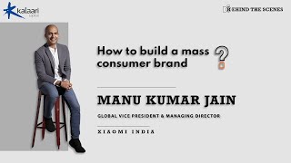 Behind The Scenes | Manu Kumar Jain, Xiaomi India, on building a mass consumer brand