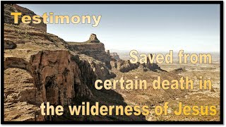 Testimony - Saved from certain death in the wilderness of Jesus.