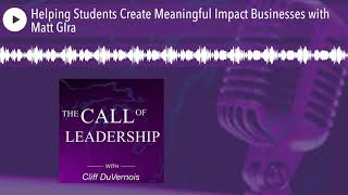 Helping Students Create Meaningful Impact Businesses with Matt GIra