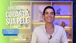 Aprenda a cuidar da sua pele, com Patricia Elias