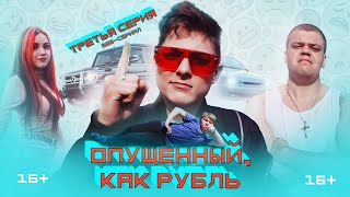 Эпизод 3 | ОПУЩЕННЫЙ, КАК РУБЛЬ.