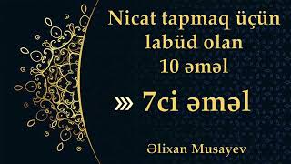 Əlixan Musayev - Nicat tapmaq üçün labüd olan 10 əməl (7-ci əməl) @elixanmusayev