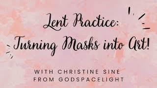 Beauty into Ashes Lent Practice: Turn your masks into art!