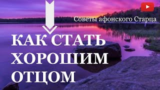 Как стать хорошим отцом | Советы афонского Старца | Христианство