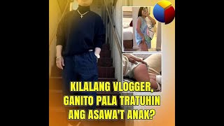 Kilalang vlogger ganito pala tratuhin ang asawa't anak?