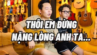 Thôi em đừng nặng lòng anh ta... Em nên dừng lại - Khang Việt | Xuân Đức, Đức Nam Cover ngẫu hứng