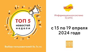 Топ-5 новостей ИС 1С:ИТС за 15-19 апреля 2024