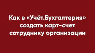 Как в «Учёт.Бухгалтерия» создать карт-счет сотруднику организации