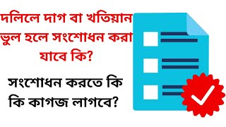 দলিলে দাগ বা খতিয়ান ভুল হলে সংশোধন করা যাবে কি? দলিলের দাগ খতিয়ান সংশোধন করতে কি কি কাগজ লাগবে?