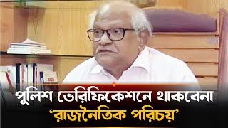 পুলিশ ভেরিফিকেশনে ‘রাজনৈতিক পরিচয়’ তুলে দেয়ার সুপারিশ  | Police Verification Issue