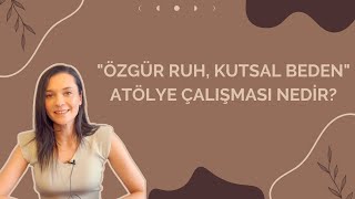 "ÖZGÜR RUH, KUTSAL BEDEN" ATÖLYE ÇALIŞMASI NEDİR?