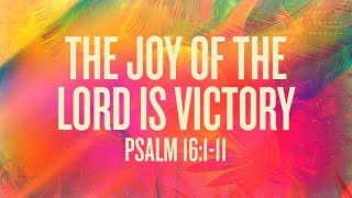 Psalm 16:1-11 | The Joy of the Lord is Victory | Rich Jones