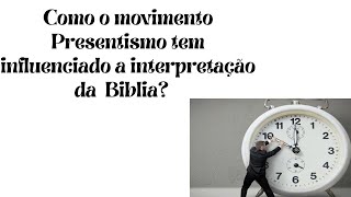 Como o movimento Presentismo tem influenciado a interpretação da Bíblia?