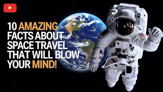 10 Amazing Facts About Space Travel That Will Blow Your Mind!