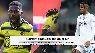 SUPER EAGLES ROUND UP: DENNIS AND WATFORD ROMANCE CONTINUES AS OSIMHEN BENCHED