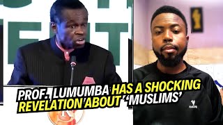 PROF.  LUMUMBA MADE A SHOCKING REVELATION ABOUT  ‘MUSLIMS’