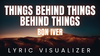 THINGS BEHIND THINGS BEHIND THINGS - Bon Iver | LYRIC VISUALIZER Version