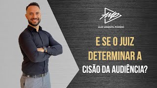 E SE O JUIZ DETERMINAR A CISÃO DA AUDIÊNCIA?