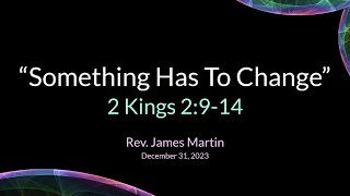 "Something Has To Change" -  2 Kings 2:9-14 - Rev. James Martin