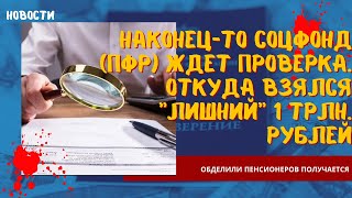 Наконец-то Соцфонд ждет проверка.Откуда взялся лишний 1 трлн. рублей обделили пенсионеров получается