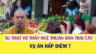 Sự Thật Vợ Thầy Huệ Thuận Bán Trái Cây. Thầy Hấp Diêm Ai ?