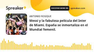 Messi y la fabulosa película del Inter de Miami. España se inmortaliza en el Mundial femenil.