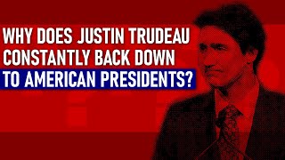 Why does Justin Trudeau constantly back down to American presidents?