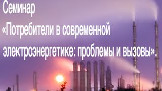 Cеминар «Потребители в современной электроэнергетике: проблемы и вызовы».