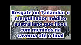 Resgate on Tailândia: o mergulhador médico australiano que ficou com meninos na caverna até o final