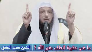 ما هي عقوبة الحلف بغير الله ؟ - الشيخ سعد العتيق