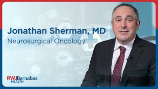 Meet Jonathan Sherman, MD, FAANS, FCNS, FACS, Chief, Neurosurgical Oncology