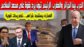 الحرب بين الجزائر والمغرب الرئيس تبون يرد بقوة على محمد السادس وناصر بوريطة المغرب يستنجد بترامب