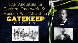 The Anointing in Conjure, Rootwork & Hoodoo was Meant to GATEKEEP our Culture