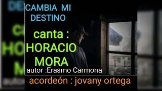 cambia mi destino., Horacio mora., autor Erasmo Carmona... acordéon: jovany ortega