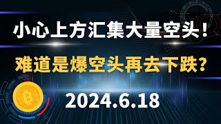 小心上方汇集大量空头！ 难道是爆空头再去下跌？6.18 比特币 以太坊行情分析。