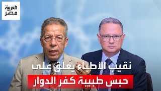 نقيب الأطباء: أزعجنا الحبس الاحتياطي لطبيبة كفر الدوار.. والنقابة تحقق في آداب المهنة