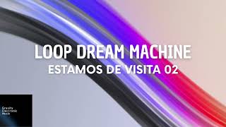 Loop Dream Machine | Estamos de visita 02