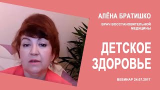 ДЕТСКОЕ ЗДОРОВЬЕ.  Вебинар Алены Братишко 24.07.2017