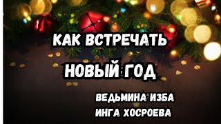 КАК ВСТРЕЧАТЬ НОВЫЙ ГОД...  ВЕДЬМИНА ИЗБА ИНГА ХОСРОЕВА