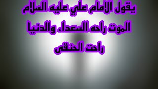 يقول الامام علي عليه السلام الموت راحه السعداء والدنيا رغبه الحمقى ونسالكم الدعاء