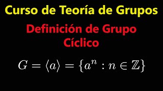 Definición de Grupo Cíclico y Propiedades Básicas  Curso de Teoría de Grupos