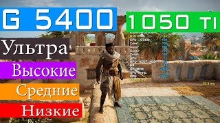 G5400 Gold + 8GB + 1050Ti Assassin's Creed Origins Ультра Высокие Средние Низкие