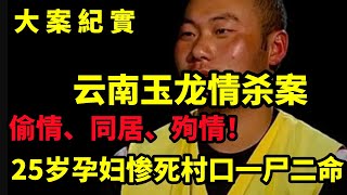 【吕鹏大案纪实】云南玉龙情杀案，偷情、同居、殉情！云南发生惨案：25岁孕妇惨死村口，一尸二命，大案纪实