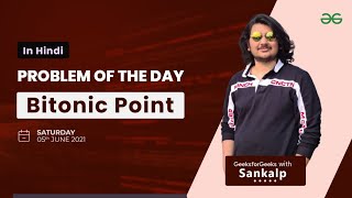 Bitonic Point | Problem of the Day | June 5 2021 | GFG Practice | Hindi