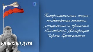 Патриотическая акция «Единство духа», посвящённая памяти заслуженного артиста РФ Сергея Пускепалиса.