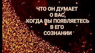 ЧТО ОН ДУМАЕТ О ВАС,КОГДА ВЫ ПОЯВЛЯЕТЕСЬ В ЕГО СОЗНАНИИ ,ИЛИ ПРОСТРАНСТВЕ