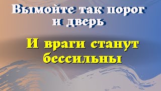 Вымойте так  порог и враги станут бессильны. Как защитить  дом  от негатива и врагов. Эзотерика