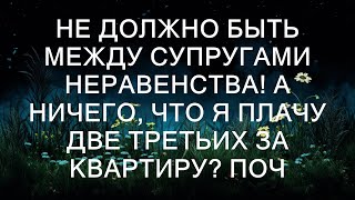 Не должно быть между супругами неравенства! А ничего, что я плачу две трети за квартиру?  || Брак