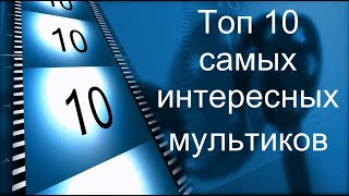 Топ 10 самых интересных мультиков