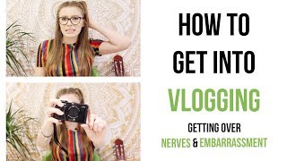 How To Get Into Vlogging / Getting Over Nerves & Embarrassment